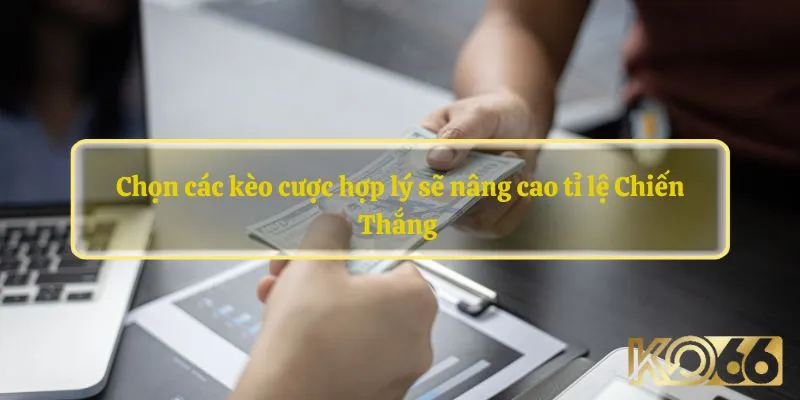 Chọn các kèo cược hợp lý sẽ nâng cao tỉ lệ Chiến Thắng 