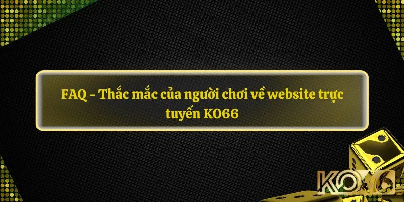 FAQ - Thắc mắc của người chơi về website trực tuyến KO66