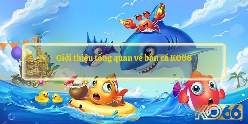 Giới thiệu tổng quan về bắn cá KO66