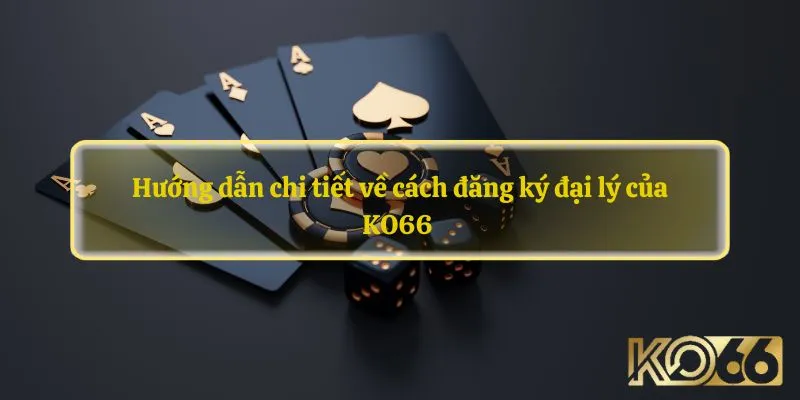 Hướng dẫn chi tiết về cách đăng ký đại lý của KO66 