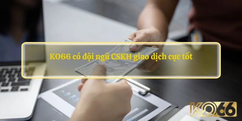 KO66 có đội ngũ CSKH giao dịch cực tốt