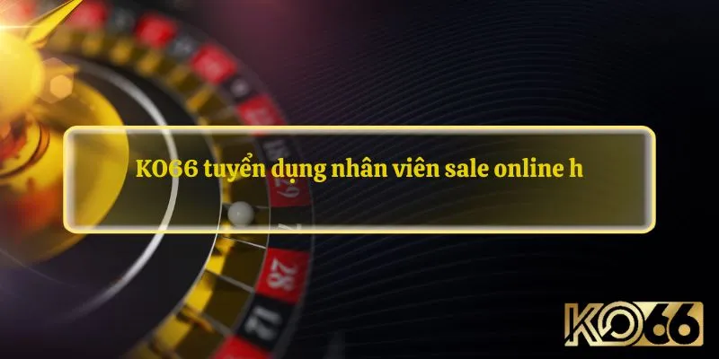 KO66 tuyển dụng nhân viên sale online 