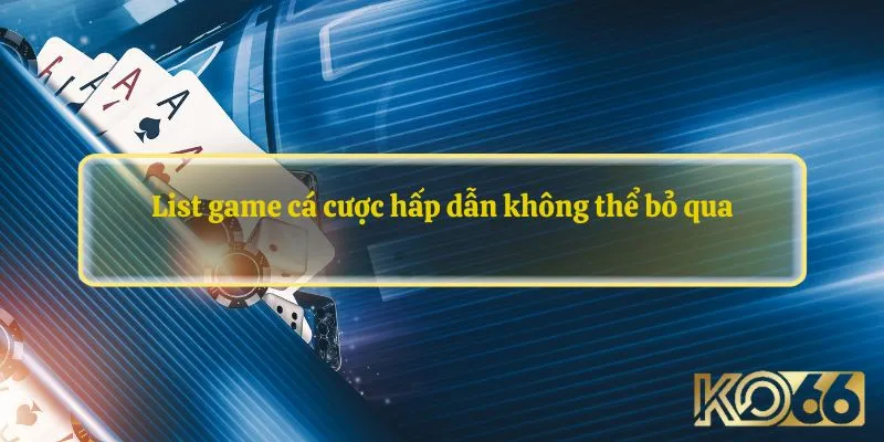 List game cá cược hấp dẫn không thể bỏ qua