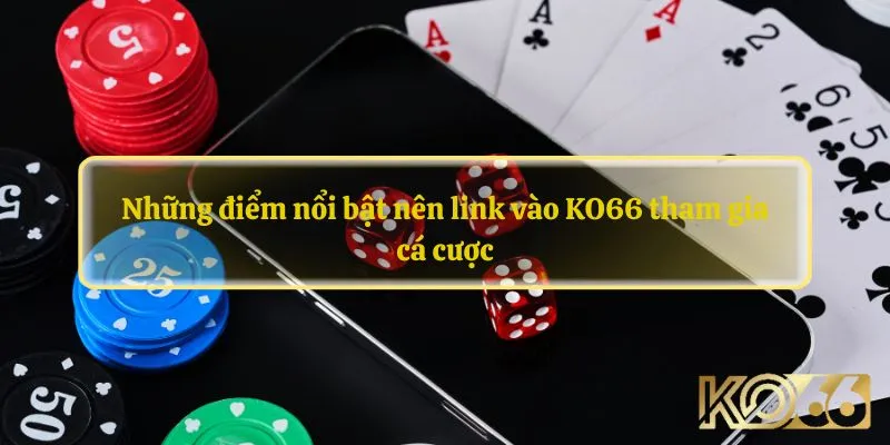 Những điểm nổi bật nên link vào KO66 tham gia cá cược