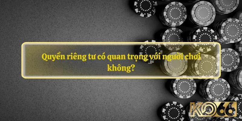 Quyền riêng tư có quan trọng với người chơi không?