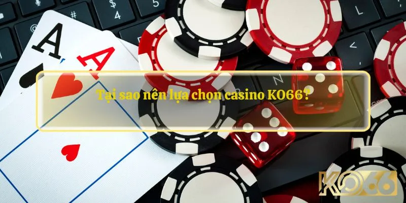 Tại sao nên lựa chọn casino KO66?