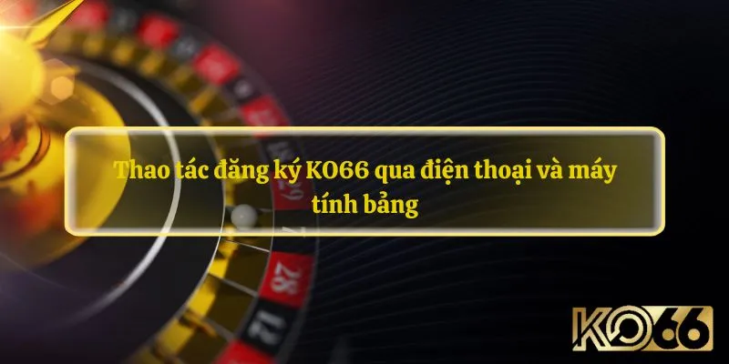 Thao tác đăng ký KO66 qua điện thoại và máy tính