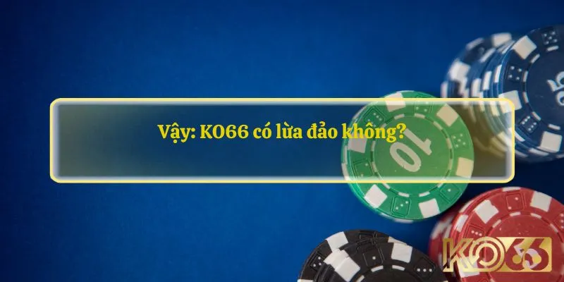 Vậy: KO66 có lừa đảo không?